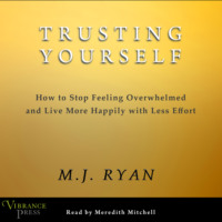Trusting Yourself - How to Stop Feeling Overwhelmed and Live More Happily with Less Effort (Unabridged)
