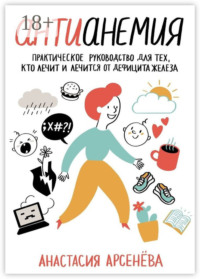 Антианемия. Практическое руководство для тех, кто лечит и лечится от дефицита железа