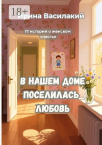 В нашем доме поселилась любовь. 17 историй о женском счастье