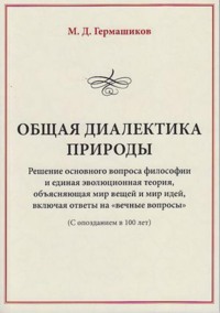 Общая диалектика природы. Решение основного вопроса философии и единая эволюционная теория, объясняющая мир вещей и мир идей, включая ответы на «вечные вопросы». (С опозданием в 100 лет)