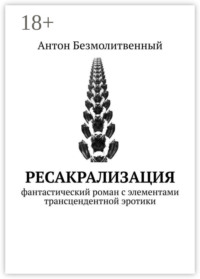 Ресакрализация. Фантастический роман с элементами трансцендентной эротики