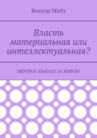 Власть материальная или интеллектуальная? Мёртвое хватает за живое!