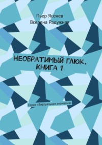 Необратимый глюк. Книга 1. Серия «Виртуальная аномалия»