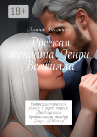 Русская женщина Генри Велвилла. Сюрреалистический роман в трёх книгах. Посвящается британскому актёру Генри Кавиллу