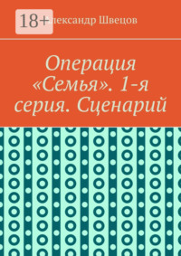 Операция «Семья». 1-я серия. Сценарий