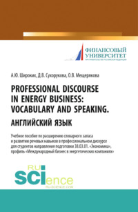 Professional Discourse in Energy Business. Vocabulary and Speaking. Английский язык. Учебное пособие по расширению словарного запаса и развитию речевых навыков в профессиональном дискурсе для студентов направления подготовки 38.03.01 Экономика , профиль Международный бизнес в энергетических компаниях . (Бакалавриат, Магистратура). Учебное пособие.
