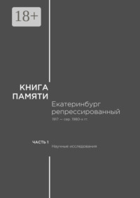 Книга памяти: Екатеринбург репрессированный 1917 – сер. 1980-х гг. Часть I. Научные исследования