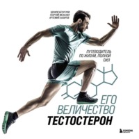 Его величество тестостерон. Путеводитель по жизни, полной сил