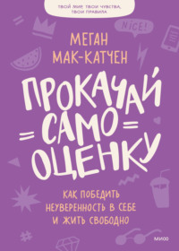 Прокачай самооценку. Как победить неуверенность в себе и жить свободно