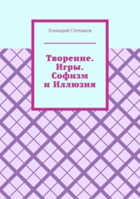 Творение. Игры. Софизм и Иллюзия