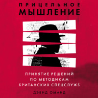 Прицельное мышление. Принятие решений по методикам британских спецслужб