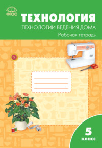 Технология. Технологии ведения дома. 5 класс. Рабочая тетрадь (к УМК Н.В. Синицы, В.Д. Симоненко (М.: Вентана-Граф))