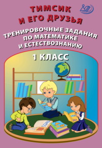 Тимсик и его друзья. Тренировочные задания по математике и естествознанию. 1 класс