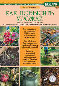 Как повысить урожай. Практическое руководство по приготовлению компоста и улучшению плодородия почвы