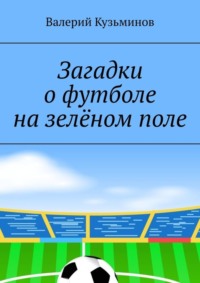 Загадки о футболе на зелёном поле. Для детского развивающего чтения