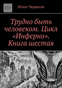 Трудно быть человеком. Цикл «Инферно». Книга шестая