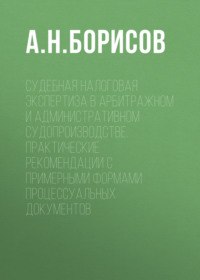 Судебная налоговая экспертиза в арбитражном и административном судопроизводстве. Практические рекомендации с примерными формами процессуальных документов