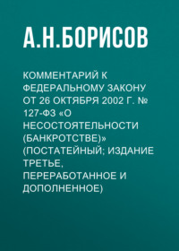 Комментарий к Федеральному закону от 26 октября 2002 г. № 127-ФЗ «О несостоятельности (банкротстве)» (постатейный; издание третье, переработанное и дополненное)