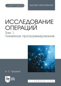 Исследование операций. Том 1. Линейное программирование. Учебник для вузов