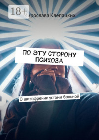 По эту сторону психоза. О шизофрении устами больной