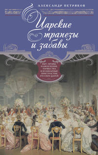 Царские трапезы и забавы. Быт, нравы, развлечения, торжества и кулинарные пристрастия русских царей