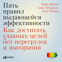 Пять правил выдающейся эффективности: Как достигать главных целей без перегрузок и выгорания