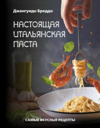 Настоящая итальянская паста. Самые вкусные рецепты