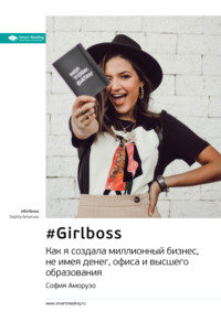 Ключевые идеи книги: #Girlboss. Как я создала миллионный бизнес, не имея денег, офиса и высшего образования. София Аморузо