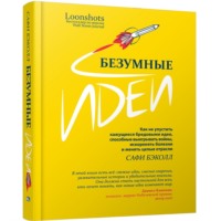 Безумные идеи: как не упустить кажущиеся бредовыми идеи, способные выигрывать войны, искоренять болезни и менять целые отрасли