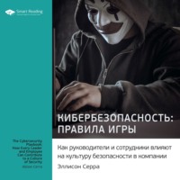 Ключевые идеи книги: Кибербезопасность: правила игры. Как руководители и сотрудники влияют на культуру безопасности в компании. Эллисон Серра