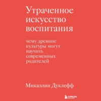 Утраченное искусство воспитания. Чему древние культуры могут научить современных родителей