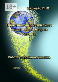 Практики энергетического исцеления некоторых болезней. Книга 1. Работа с органами дыхания