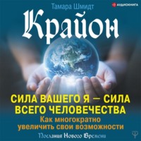 Крайон. Сила вашего Я – сила всего человечества. Как многократно увеличить свои возможности