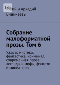 Собрание малоформатной прозы. Том 6. Ужасы, мистика, фантастика, криминал, современная проза, легенды и мифы, фэнтези и миниатюры