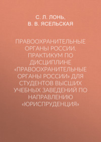 Правоохранительные органы России. Практикум по дисциплине «Правоохранительные органы России» для студентов высших учебных заведений по направлению «Юриспруденция»