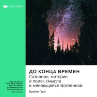 Ключевые идеи книги: До конца времен. Сознание, материя и поиск смысла в меняющейся Вселенной. Брайан Грин