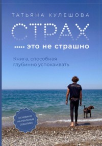 Страх – это не страшно. Книга, способная глубинно успокаивать