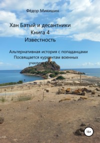 Хан Батый и десантники. Книга 4. Известность. Альтернативная история с попаданцами. Посвящается курсантам военных училищ СССР