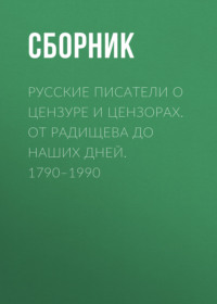 Русские писатели о цензуре и цензорах. От Радищева до наших дней. 1790–1990