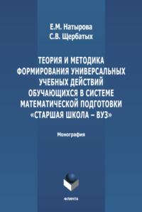 Теория и методика формирования универсальных учебных действий обучающихся в системе математической подготовки «старшая школа-вуз»
