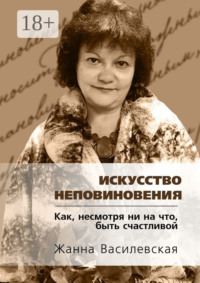 Искусство Неповиновения. Как, несмотря ни на что, быть счастливой