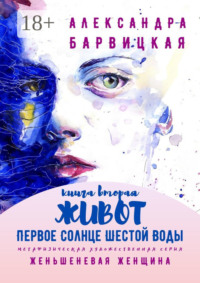 Первое Солнце Шестой Воды. Книга Вторая. Живот. Метафизическая художественная серия «Женьшеневая Женщина»