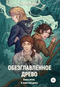 Обезглавленное древо. Книга пятая. И жили они долго