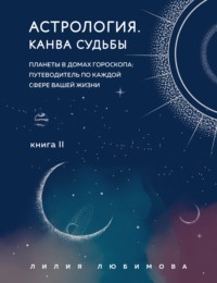 Астрология. Книга II. Канва судьбы. Планеты в домах гороскопа: путеводитель по каждой сфере вашей жизни