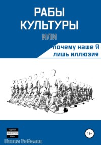 Рабы культуры, или Почему наше Я лишь иллюзия