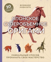 Японское суперобъемное оригами. Уникальный способ прокачать свое мастерство