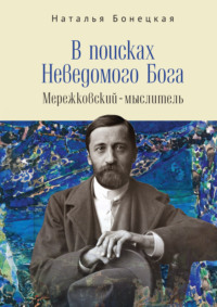 В поисках Неведомого Бога. Мережковский –мыслитель