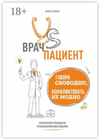 Врач vs пациент: практическое руководство по бесконфликтному общению. Говори свободно, конфликтовать не модно