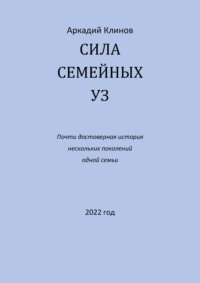 Сила семейных уз. Почти достоверная история нескольких поколений одной семьи