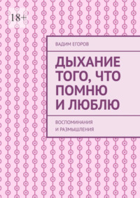 Дыхание того, что помню и люблю. Воспоминания и размышления